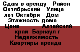 Сдам в аренду › Район ­ Октябрьский › Улица ­ 40 лет Октября › Дом ­ 37 › Этажность дома ­ 5 › Цена ­ 5 000 - Алтайский край, Барнаул г. Недвижимость » Квартиры аренда   
